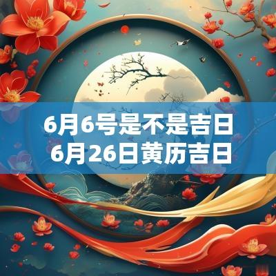 6月6号是不是吉日 6月26日黄历吉日