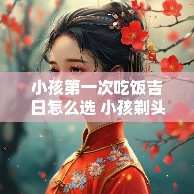 小孩第一次吃饭吉日怎么选 小孩剃头吉日怎么选