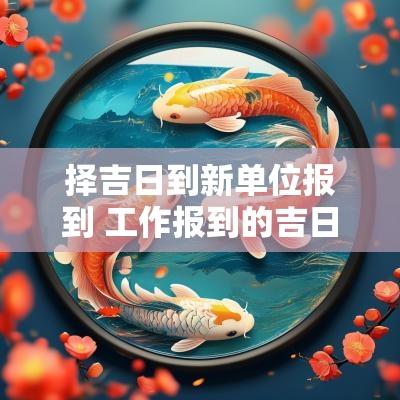 择吉日到新单位报到 工作报到的吉日吉时