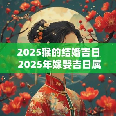 2025猴的结婚吉日 2025年嫁娶吉日属猴