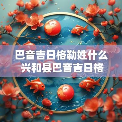巴音吉日格勒姓什么 兴和县巴音吉日格勒
