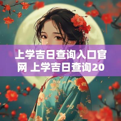上学吉日查询入口官网 上学吉日查询2025