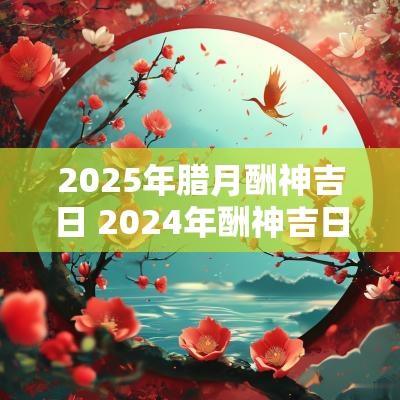 2025年腊月酬神吉日 2025年酬神吉日