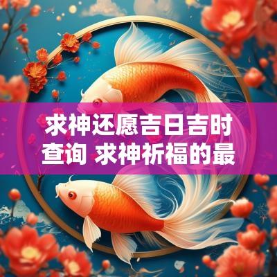求神还愿吉日吉时查询 求神祈福的最佳时间