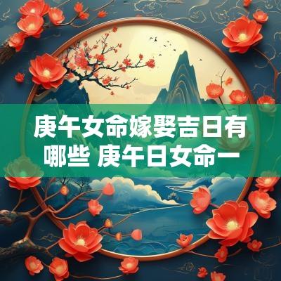 庚午女命嫁娶吉日有哪些 庚午日女命一般有几次婚姻