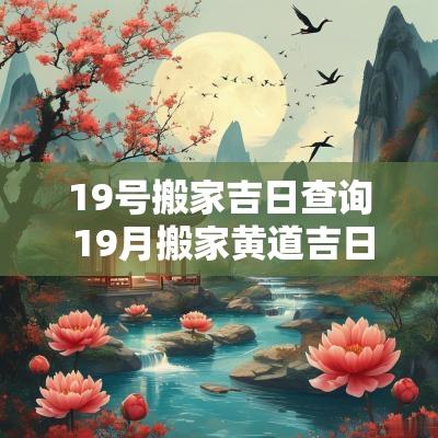 19号搬家吉日查询 19月搬家黄道吉日一览表