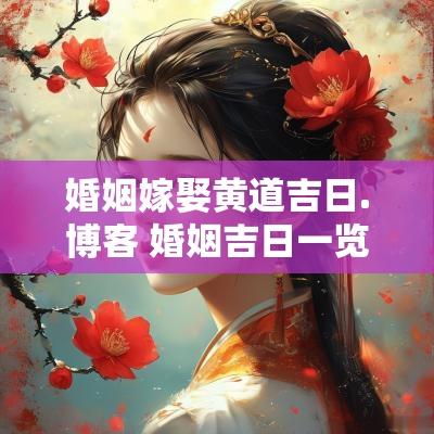 婚姻嫁娶黄道吉日.博客 婚姻吉日一览表