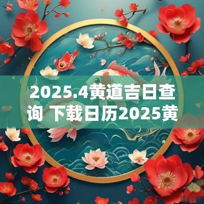 2025.4黄道吉日查询 下载日历2025黄道吉日