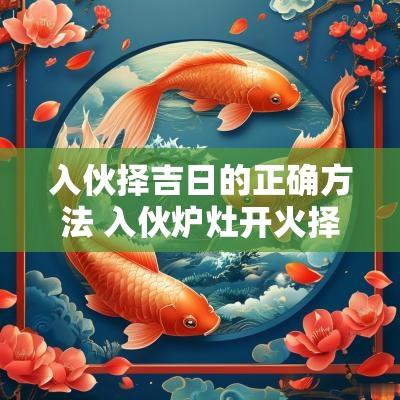 入伙择吉日的正确方法 入伙炉灶开火择吉日