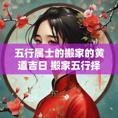 五行属士的搬家的黄道吉日 搬家五行择日实例
