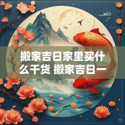 搬家吉日家里买什么干货 搬家吉日一般送什么礼物