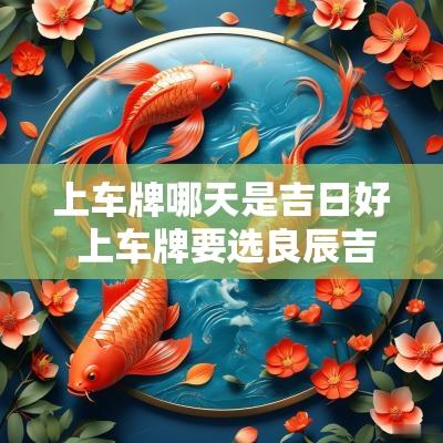 上车牌哪天是吉日好 上车牌要选良辰吉日吗