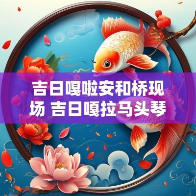 吉日嘎啦安和桥现场 吉日嘎拉马头琴演奏安和桥完整版