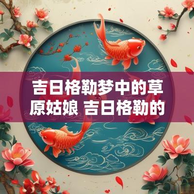 吉日格勒梦中的草原姑娘 吉日格勒的姑娘跳舞