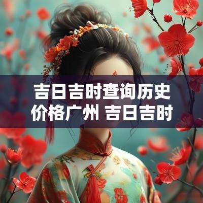 吉日吉时查询历史价格广州 吉日吉时查询2019年12月