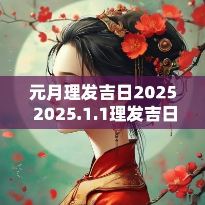 元月理发吉日2025 2025.1.1理发吉日