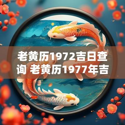 老黄历1972吉日查询 老黄历1977年吉日查询一览表