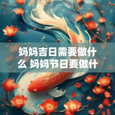 妈妈吉日需要做什么 妈妈节日要做什么