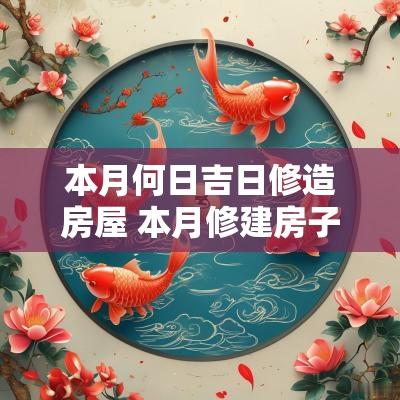 本月何日吉日修造房屋 本月修建房子哪天是吉日