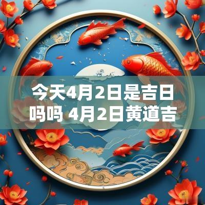 今天4月2日是吉日吗吗 4月2日黄道吉日