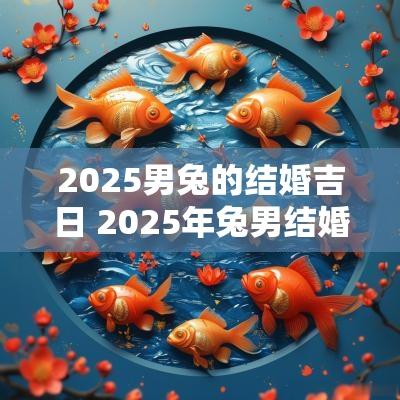 2025男兔的结婚吉日 2025年兔男结婚最好的日子