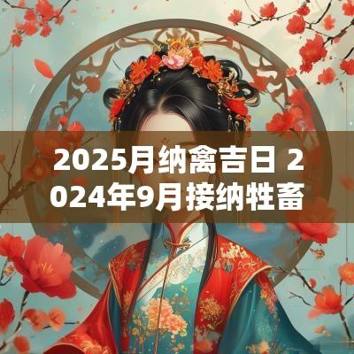 2025月纳禽吉日 2025年9月接纳牲畜黄道吉日