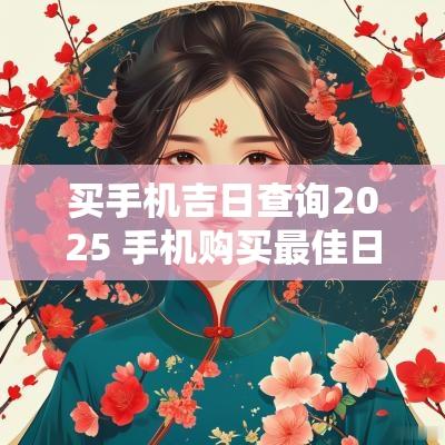 买手机吉日查询2025 手机购买最佳日期
