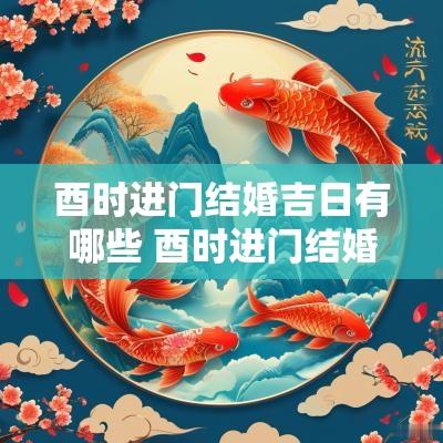 酉时进门结婚吉日有哪些 酉时进门结婚吉日查询表