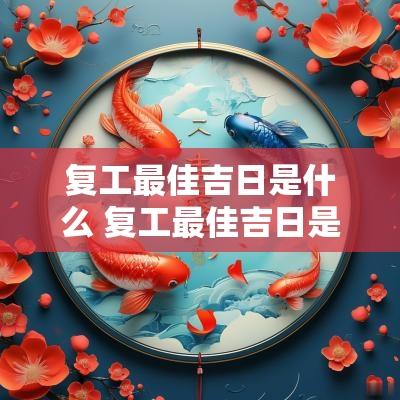 复工最佳吉日是什么 复工最佳吉日是几号