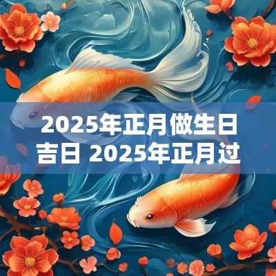 2025年正月做生日吉日 2025年正月过生日吉日