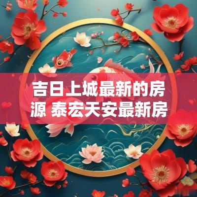 吉日上城最新的房源 泰宏天安最新房源