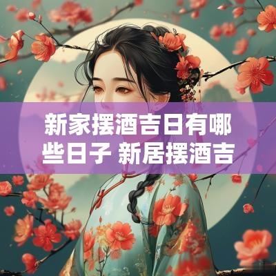 新家摆酒吉日有哪些日子 新居摆酒吉日一览表