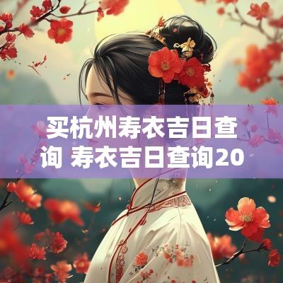 买杭州寿衣吉日查询 寿衣吉日查询2025