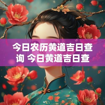 今日农历黄道吉日查询 今日黄道吉日查询宜忌