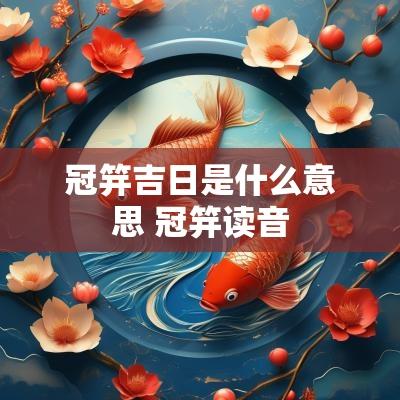 冠笄吉日是什么意思 冠笄读音