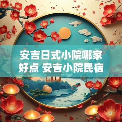 安吉日式小院哪家好点 安吉小院民宿价格