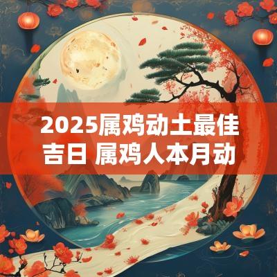 2025属鸡动土最佳吉日 属鸡人本月动土吉日