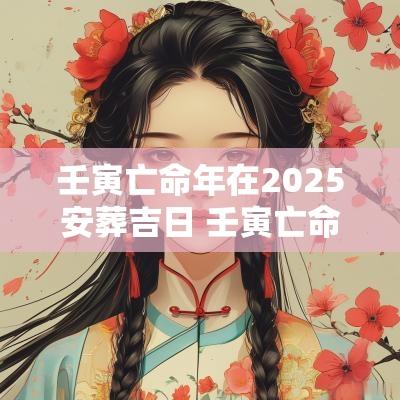 壬寅亡命年在2025安葬吉日 壬寅亡命宜葬山全解