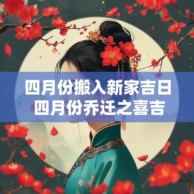四月份搬入新家吉日 四月份乔迁之喜吉日
