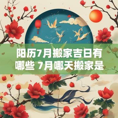 阳历7月搬家吉日有哪些 7月哪天搬家是吉日