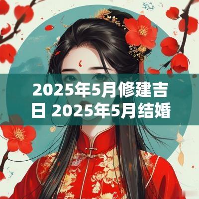 2025年5月修建吉日 2025年5月结婚吉日老黄历