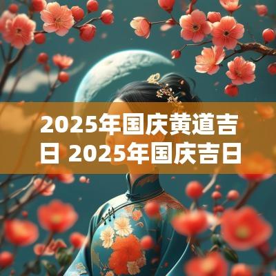 2025年国庆黄道吉日 2025年国庆吉日查询
