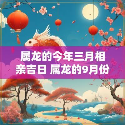 属龙的今年三月相亲吉日 属龙的9月份适合相亲日子