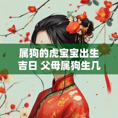 属狗的虎宝宝出生吉日 父母属狗生几月份的虎宝宝好