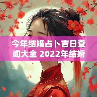 今年结婚占卜吉日查询大全 2025年结婚吉日查询一览表