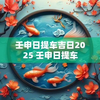 壬申日提车吉日2025 壬申日提车