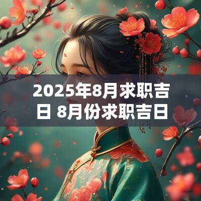 2025年8月求职吉日 8月份求职吉日