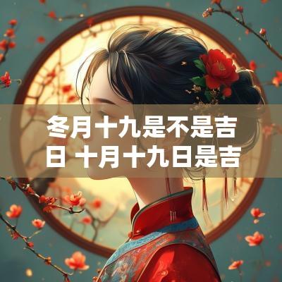 冬月十九是不是吉日 十月十九日是吉日吗
