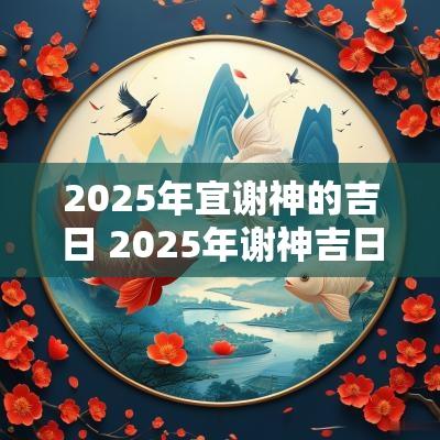 2025年宜谢神的吉日 2025年谢神吉日查询