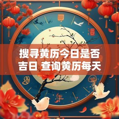 搜寻黄历今日是否吉日 查询黄历每天的吉时